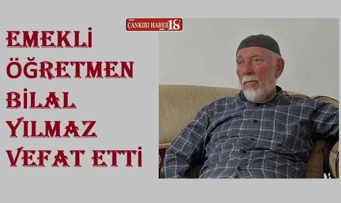 Emekli Öğretmen Bilal Yılmaz Vefat Etti